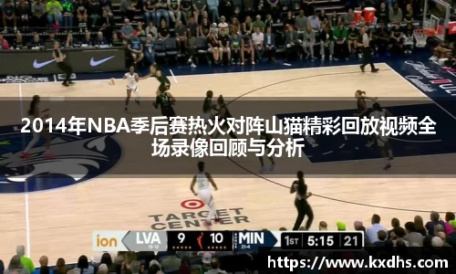 2014年NBA季后赛热火对阵山猫精彩回放视频全场录像回顾与分析